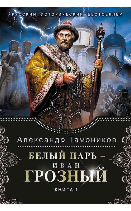 Обложка книги «Белый царь – Иван Грозный. Книга 1» автора Александра Тамоникова издание 2014 года. ISBN 9785699661558.