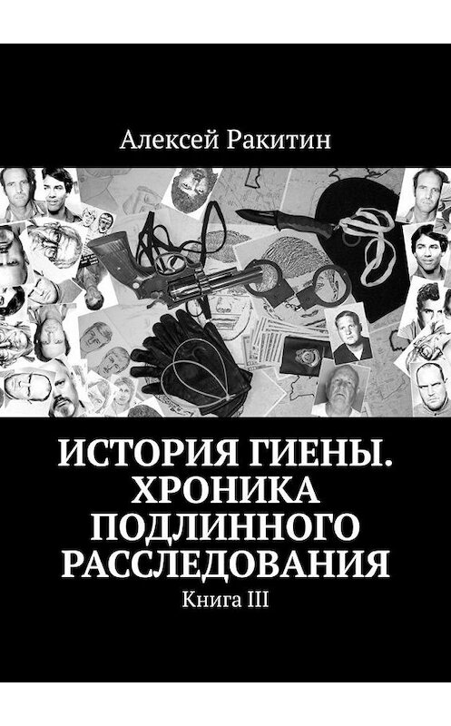 Обложка книги «История Гиены. Хроника неоконченного расследования. Книга III» автора Алексея Ракитина. ISBN 9785449323392.