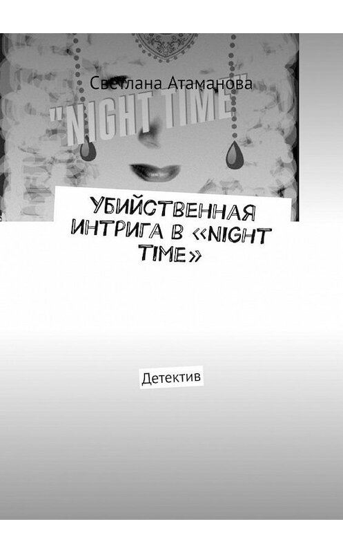 Обложка книги «Убийственная интрига в «Night time». Детектив» автора Светланы Атамановы. ISBN 9785005142443.