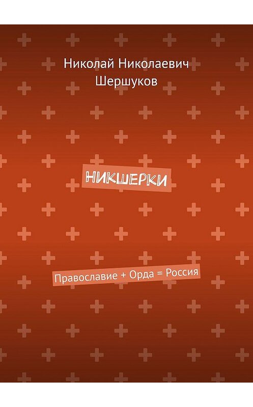 Обложка книги «Никшерки. Православие + Орда = Россия» автора Николая Шершукова. ISBN 9785447483180.