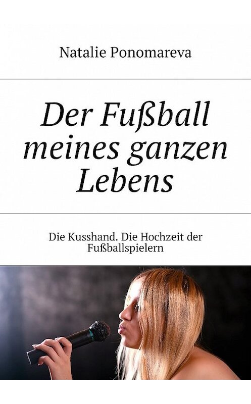 Обложка книги «Der Fußball meines ganzen Lebens. Die Kusshand. Die Hochzeit der Fußballspielern» автора Natalie Ponomareva. ISBN 9785448576256.