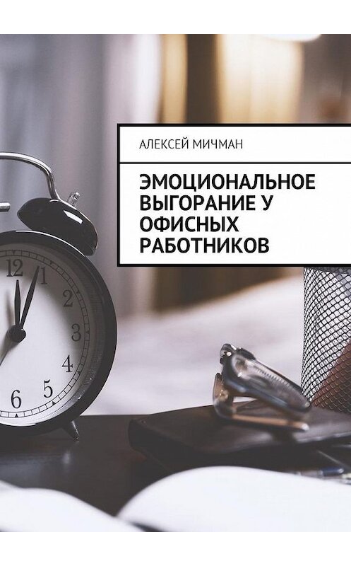 Обложка книги «Эмоциональное выгорание у офисных работников» автора Алексея Мичмана. ISBN 9785449023001.