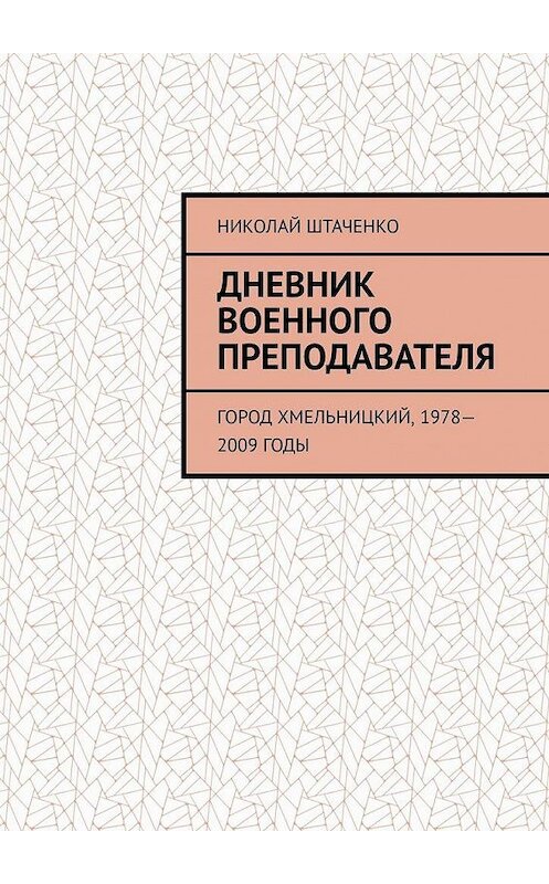 Обложка книги «Дневник военного преподавателя. Город Хмельницкий, 1978—2009 годы» автора Николай Штаченко. ISBN 9785449612373.