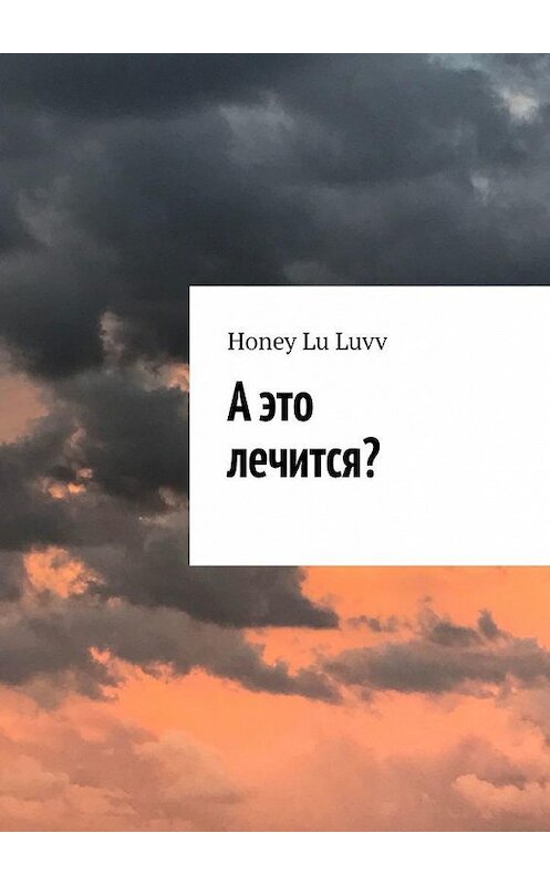 Обложка книги «А это лечится?» автора Honey Lu luvv. ISBN 9785005132130.