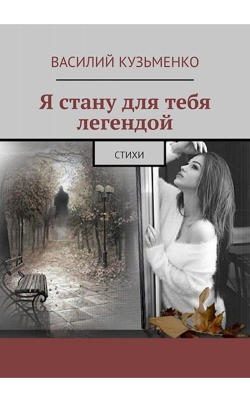 Обложка книги «Я стану для тебя легендой. Стихи» автора Василия Кузьменки. ISBN 9785005048981.