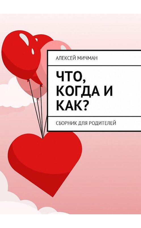 Обложка книги «Что, когда и как? Сборник для родителей» автора Алексея Мичмана. ISBN 9785449030931.