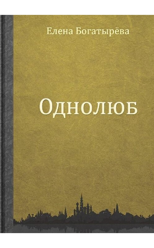 Обложка книги «Однолюб» автора Елены Богатыревы. ISBN 9785448540455.