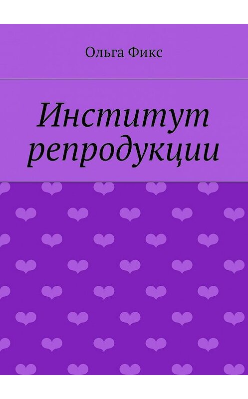 Обложка книги «Институт репродукции» автора Ольги Фикса. ISBN 9785448326615.