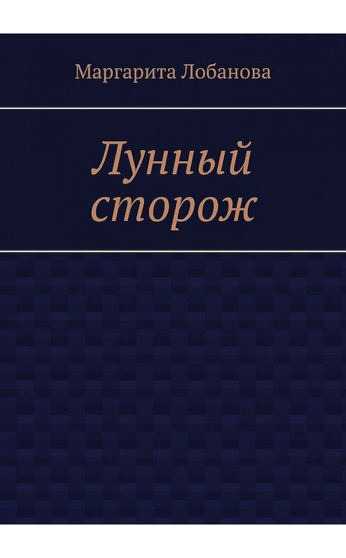 Обложка книги «Лунный сторож» автора Маргарити Лобановы. ISBN 9785449851215.