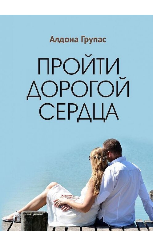 Обложка книги «Пройти дорогой сердца» автора Алдоны Групас. ISBN 9785005127297.