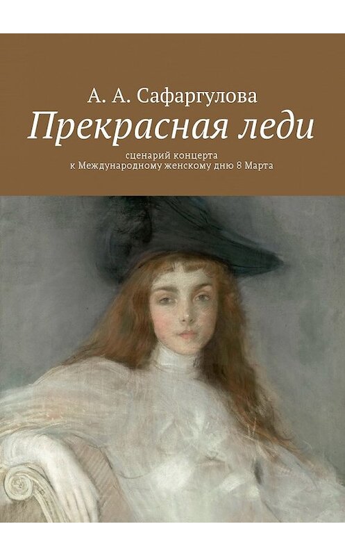 Обложка книги «Прекрасная леди. Сценарий концерта к Международному женскому дню 8 Марта» автора Альмиры Сафаргуловы. ISBN 9785449016768.