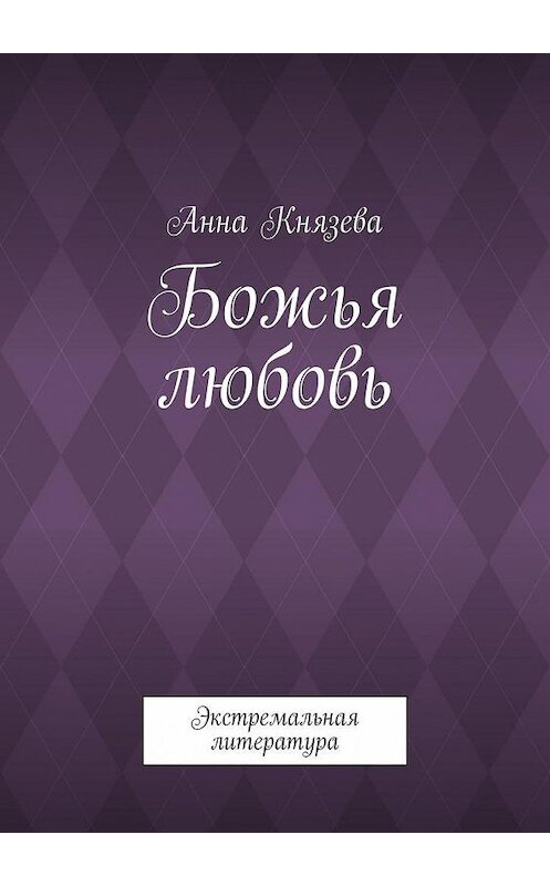 Обложка книги «Божья любовь. Экстремальная литература» автора Анны Князевы. ISBN 9785005177506.