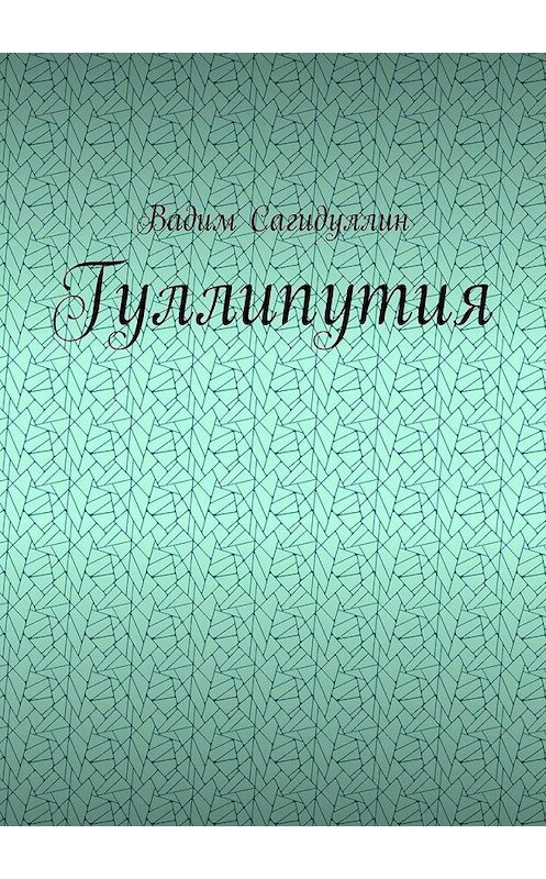 Обложка книги «Гуллипутия» автора Вадима Сагидуллина. ISBN 9785449888037.