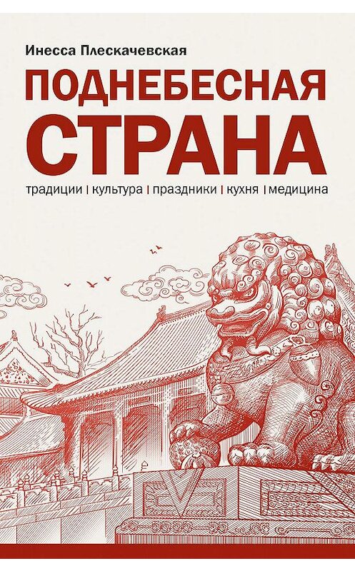 Обложка книги «Поднебесная страна/ Традиции, культура, праздники, кухня, медицина» автора Инесси Плескачевская. ISBN 9785907015289.