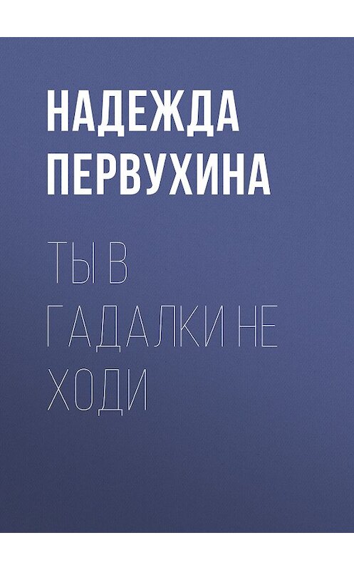 Обложка книги «Ты в гадалки не ходи» автора Надежды Первухины.