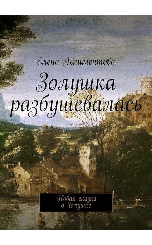 Обложка книги «Золушка разбушевалась. Новая сказка о Золушке» автора Елены Климентовы. ISBN 9785449080424.