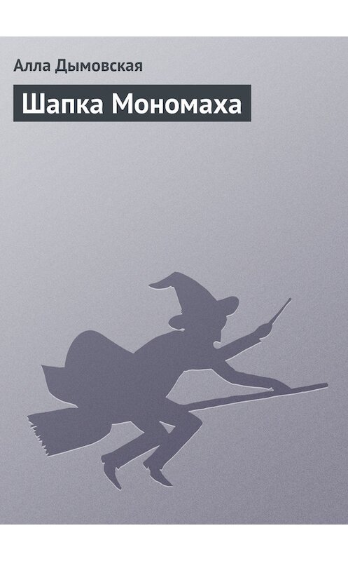 Обложка книги «Шапка Мономаха» автора Аллы Дымовская издание 2008 года. ISBN 9785170539703.