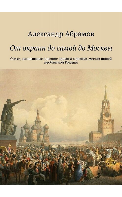 Обложка книги «От окраин до самой до Москвы. Стихи, написанные в разное время и в разных местах нашей необъятной Родины» автора Александра Абрамова. ISBN 9785447423155.