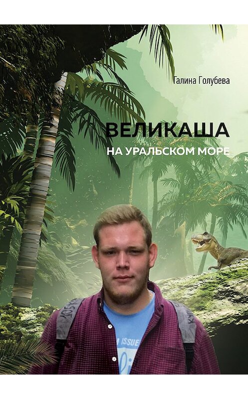 Обложка книги «Великаша на Уральском море» автора Галиной Голубевы издание 2020 года. ISBN 9785001508885.