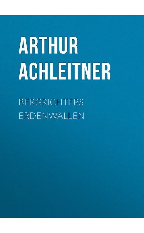 Обложка книги «Bergrichters Erdenwallen» автора Arthur Achleitner.