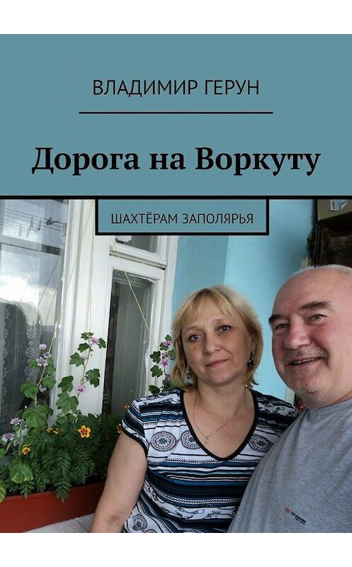 Обложка книги «Дорога на Воркуту. Шахтёрам Заполярья» автора Владимира Геруна. ISBN 9785449606495.