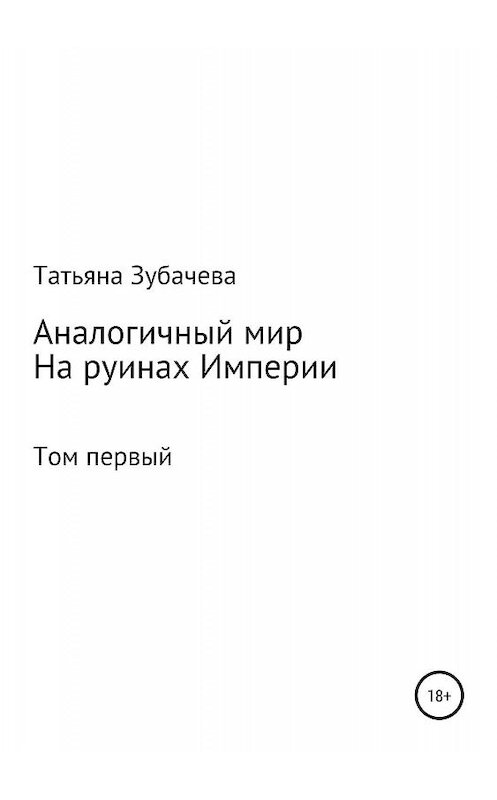 Обложка книги «Аналогичный мир. Том первый. На руинах Империи» автора Татьяны Зубачевы издание 2019 года.