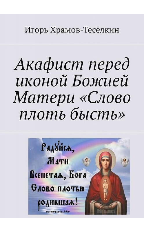 Обложка книги «Акафист перед иконой Божией Матери «Слово плоть бысть»» автора Игоря Храмов-Тесёлкина. ISBN 9785449643872.