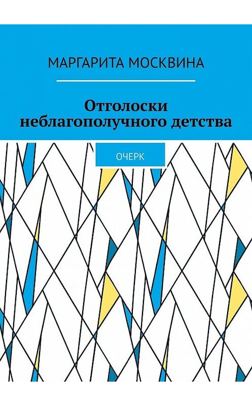 Обложка книги «Отголоски неблагополучного детства. Очерк» автора Маргарити Москвины. ISBN 9785449854711.