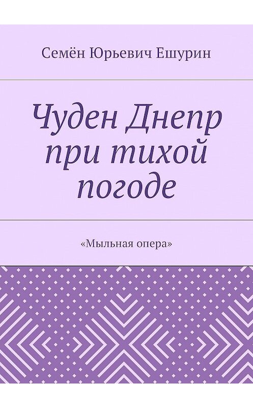 Обложка книги «Чуден Днепр при тихой погоде. «Мыльная опера»» автора Семёна Ешурина. ISBN 9785448389924.