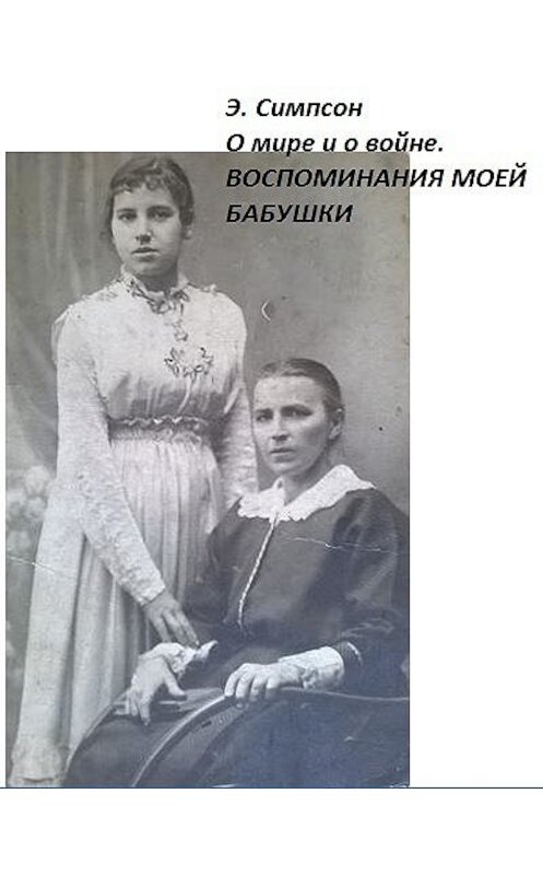 Обложка книги «О мире и о войне. Воспоминания моей бабушки» автора Элизабета Симпсона.