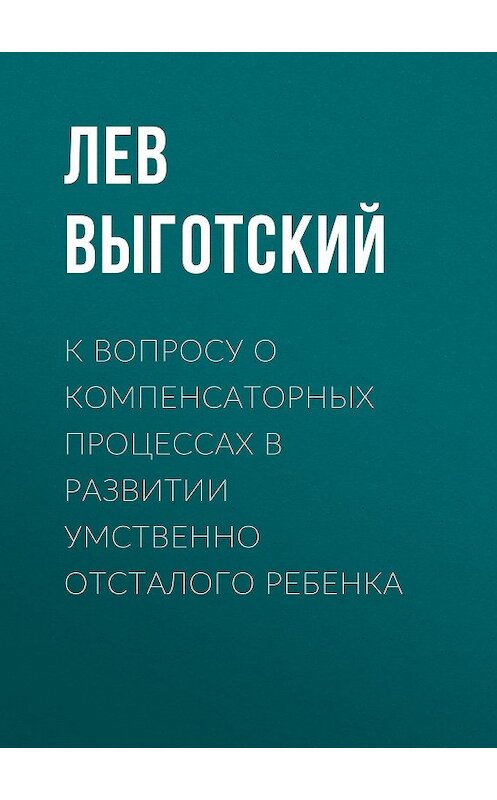 Обложка книги «К вопросу о компенсаторных процессах в развитии умственно отсталого ребенка» автора Лева Выготския (выгодский).