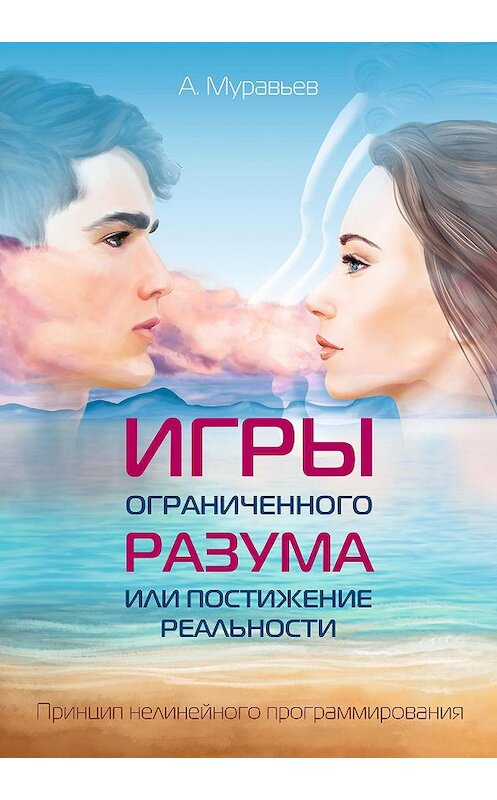 Обложка книги «Игры ограниченного разума или постижение реальности. Принцип нелинейного программирования» автора Александра Муравьева издание 2017 года. ISBN 9785000538739.