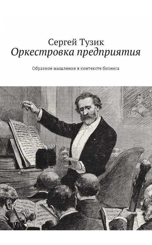 Обложка книги «Оркестровка предприятия. Образное мышление в контексте бизнеса» автора Сергея Тузика. ISBN 9785449055255.