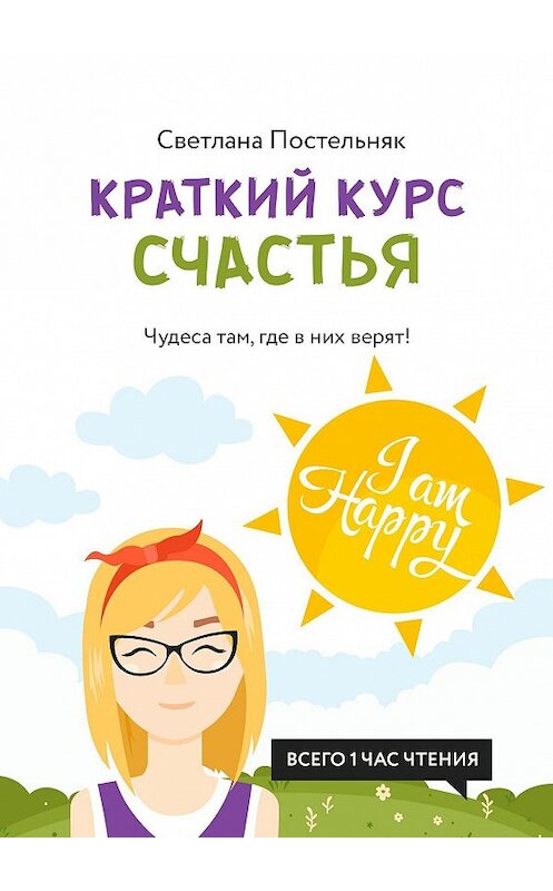 Обложка книги «Краткий курс счастья. Чудеса там, где в них верят!» автора Светланы Постельняк. ISBN 9785448396502.