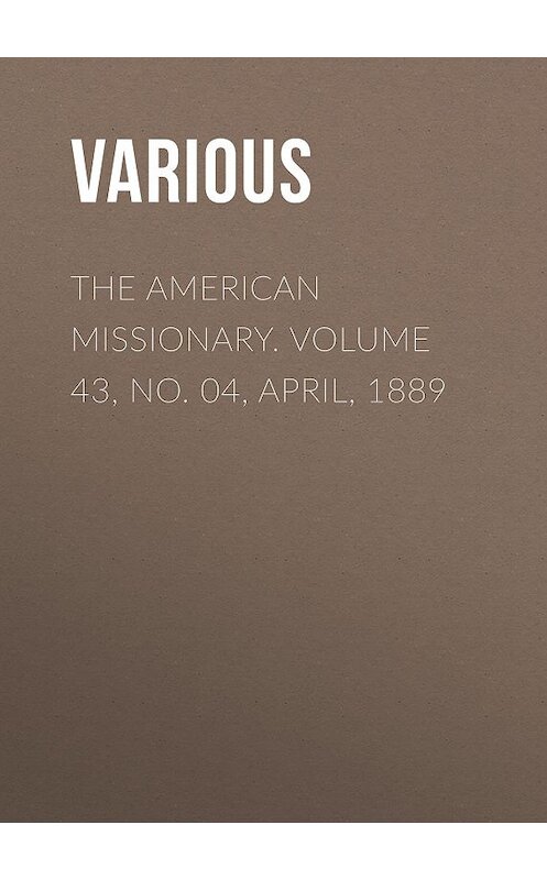 Обложка книги «The American Missionary. Volume 43, No. 04, April, 1889» автора Various.