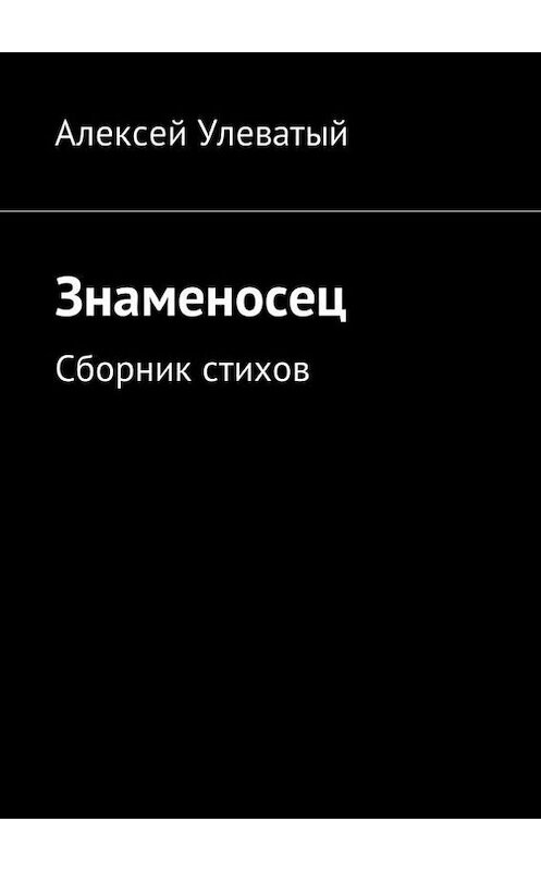 Обложка книги «Знаменосец. Сборник стихов» автора Алексея Улеватый. ISBN 9785448312175.