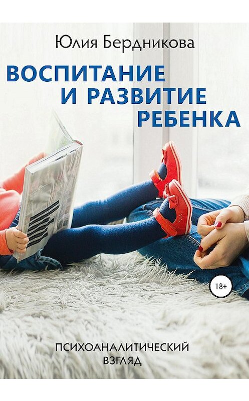 Обложка книги «Воспитание и развитие ребенка. Психоаналитический взгляд» автора Юлии Бердниковы издание 2020 года. ISBN 9785532095045.