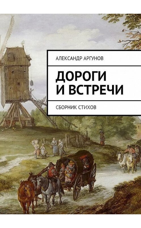 Обложка книги «Дороги и встречи. Сборник стихов» автора Александра Аргунова. ISBN 9785447422639.