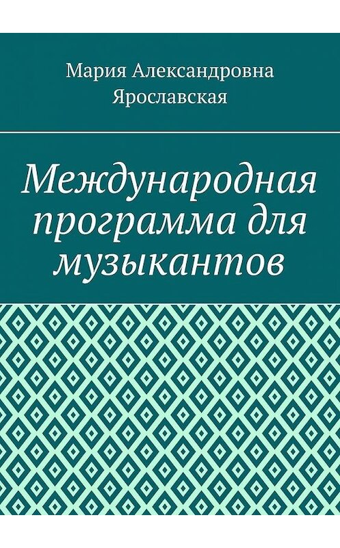 Обложка книги «Международная программа для музыкантов» автора Марии Ярославская. ISBN 9785005075840.