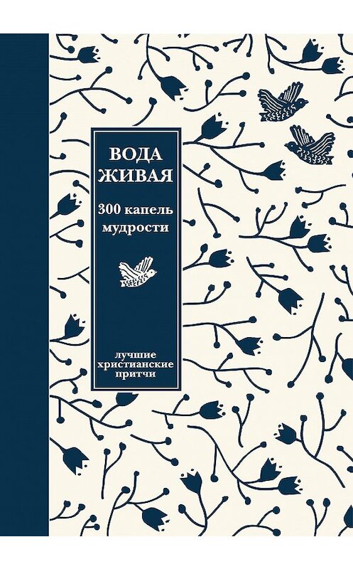 Обложка книги «Вода живая: 300 капель мудрости. Сборник лучших христианских притч» автора Неустановленного Автора издание 2014 года. ISBN 9785917612447.