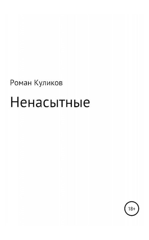 Обложка книги «Ненасытные» автора Романа Куликова издание 2019 года. ISBN 9785532097117.