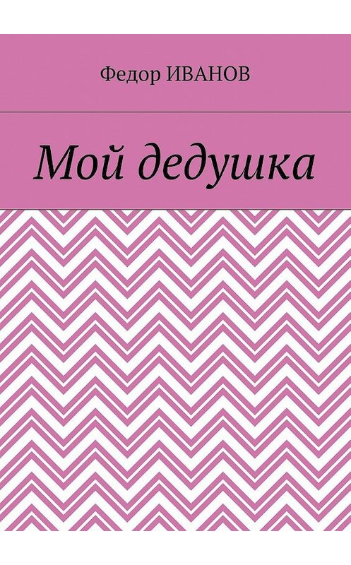 Обложка книги «Мой дедушка» автора Федора Иванова. ISBN 9785448562242.