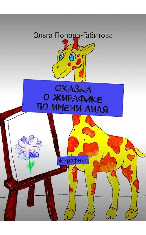 Обложка книги «Сказка о жирафике по имени Лиля. Жирафики» автора Ольги Попова-Габитовы. ISBN 9785005060334.