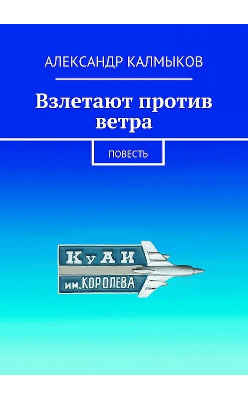 Обложка книги «Взлетают против ветра. Повесть» автора Александра Калмыкова. ISBN 9785448363863.