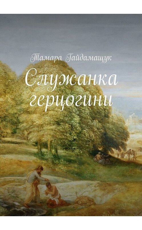 Обложка книги «Служанка герцогини» автора Тамары Гайдамащука. ISBN 9785449392404.