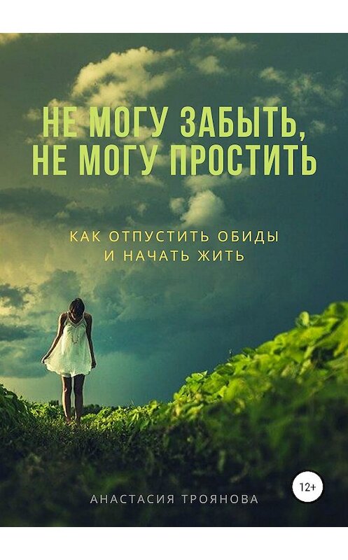 Обложка книги «Не могу забыть, не могу простить. Как отпустить обиды и начать жить» автора Анастасии Трояновы издание 2019 года.