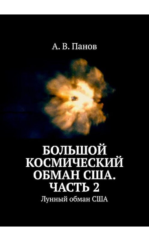 Обложка книги «Большой космический обман США. Часть 2. Лунный обман США» автора А. Панова. ISBN 9785005067036.