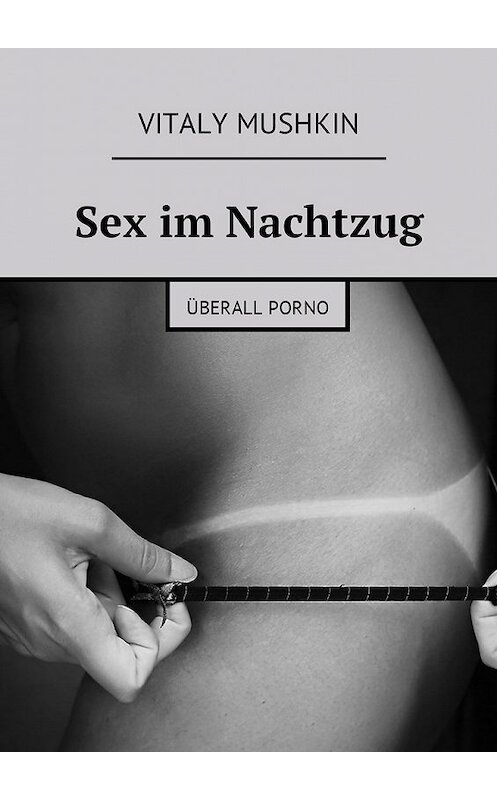 Обложка книги «Sex im Nachtzug. Überall Porno» автора Виталия Мушкина. ISBN 9785448581250.