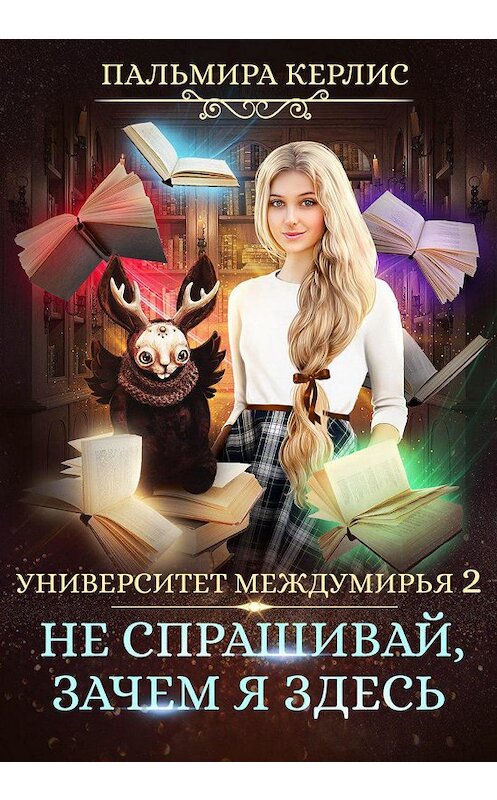 Обложка книги «Университет Междумирья 2. Не спрашивай, зачем я здесь» автора Пальмиры Керлиса.