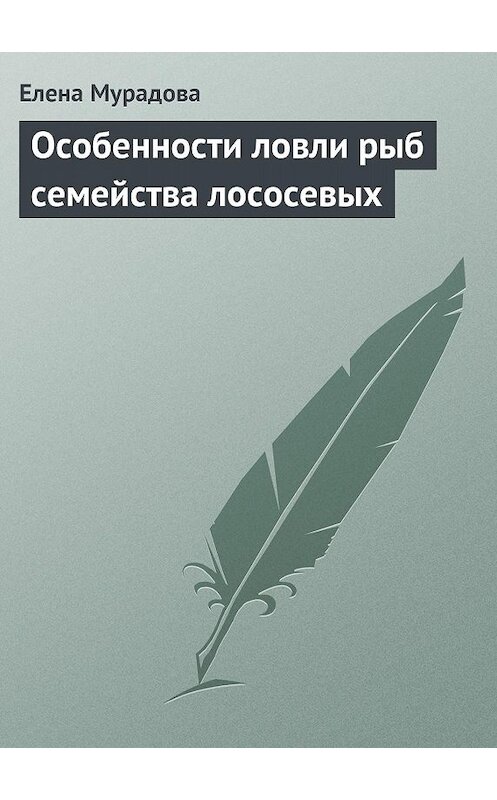 Обложка книги «Особенности ловли рыб семейства лососевых» автора Елены Мурадовы издание 2013 года.
